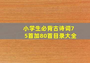 小学生必背古诗词75首加80首目录大全