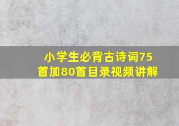 小学生必背古诗词75首加80首目录视频讲解