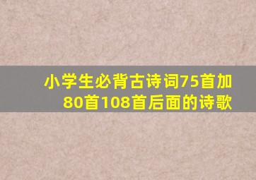 小学生必背古诗词75首加80首108首后面的诗歌