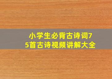 小学生必背古诗词75首古诗视频讲解大全