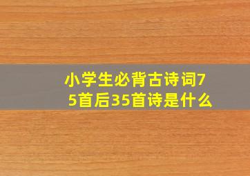 小学生必背古诗词75首后35首诗是什么