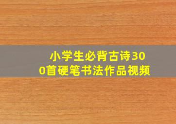 小学生必背古诗300首硬笔书法作品视频