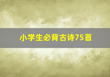 小学生必背古诗75首