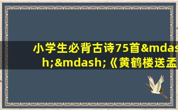 小学生必背古诗75首——《黄鹤楼送孟浩然之广陵》