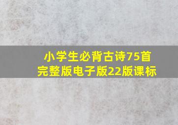 小学生必背古诗75首完整版电子版22版课标