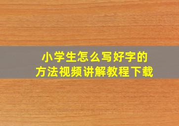 小学生怎么写好字的方法视频讲解教程下载