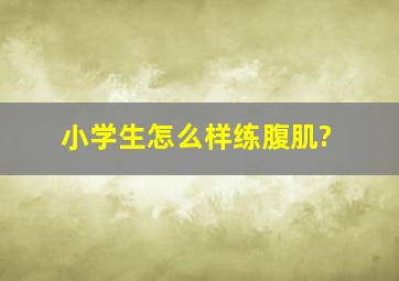 小学生怎么样练腹肌?