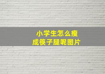 小学生怎么瘦成筷子腿呢图片