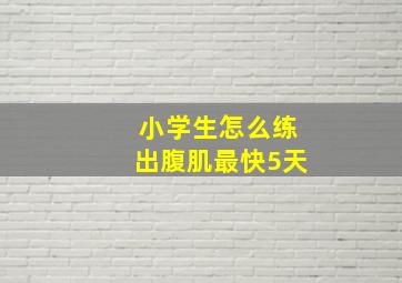 小学生怎么练出腹肌最快5天