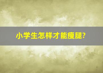 小学生怎样才能瘦腿?