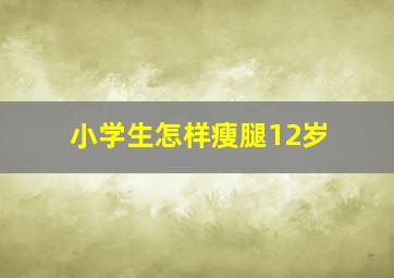 小学生怎样瘦腿12岁