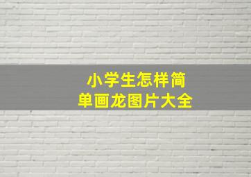 小学生怎样简单画龙图片大全