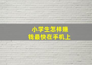 小学生怎样赚钱最快在手机上