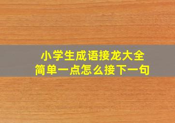 小学生成语接龙大全简单一点怎么接下一句