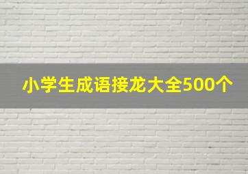 小学生成语接龙大全500个