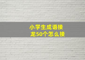 小学生成语接龙50个怎么接