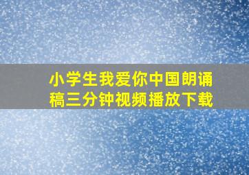 小学生我爱你中国朗诵稿三分钟视频播放下载