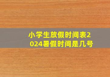 小学生放假时间表2024暑假时间是几号