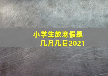 小学生放寒假是几月几日2021