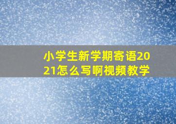 小学生新学期寄语2021怎么写啊视频教学