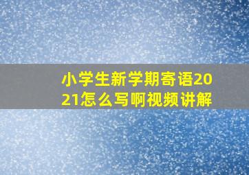 小学生新学期寄语2021怎么写啊视频讲解