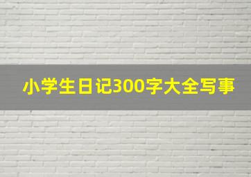 小学生日记300字大全写事