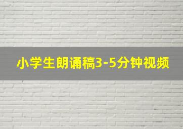 小学生朗诵稿3-5分钟视频