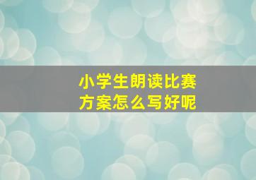 小学生朗读比赛方案怎么写好呢