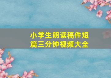 小学生朗读稿件短篇三分钟视频大全