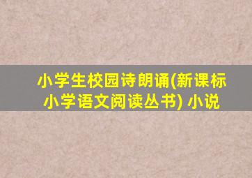 小学生校园诗朗诵(新课标小学语文阅读丛书) 小说