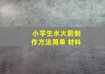 小学生水火箭制作方法简单 材料