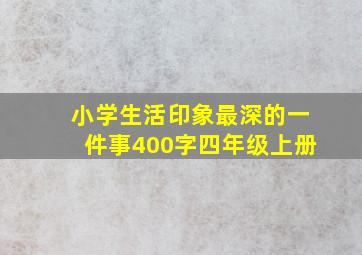 小学生活印象最深的一件事400字四年级上册