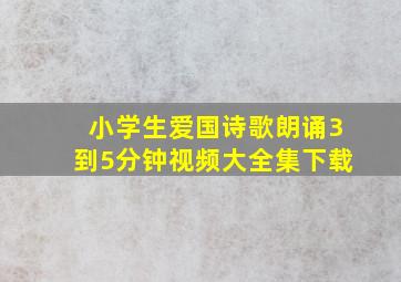 小学生爱国诗歌朗诵3到5分钟视频大全集下载