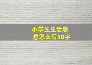 小学生生活感想怎么写50字