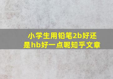 小学生用铅笔2b好还是hb好一点呢知乎文章