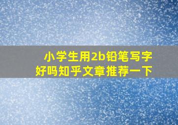 小学生用2b铅笔写字好吗知乎文章推荐一下