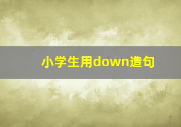 小学生用down造句