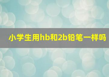 小学生用hb和2b铅笔一样吗