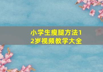 小学生瘦腿方法12岁视频教学大全