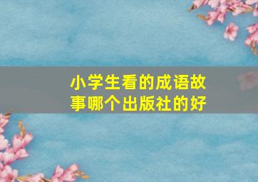 小学生看的成语故事哪个出版社的好