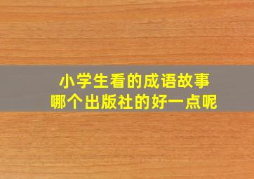 小学生看的成语故事哪个出版社的好一点呢