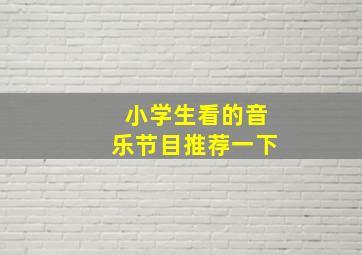 小学生看的音乐节目推荐一下