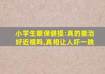 小学生眼保健操:真的能治好近视吗,真相让人吓一跳