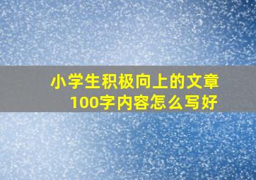 小学生积极向上的文章100字内容怎么写好