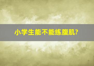 小学生能不能练腹肌?