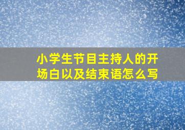 小学生节目主持人的开场白以及结束语怎么写