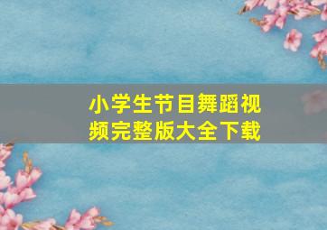 小学生节目舞蹈视频完整版大全下载