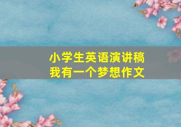 小学生英语演讲稿我有一个梦想作文