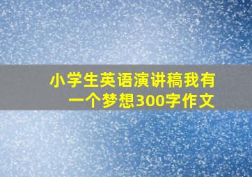 小学生英语演讲稿我有一个梦想300字作文