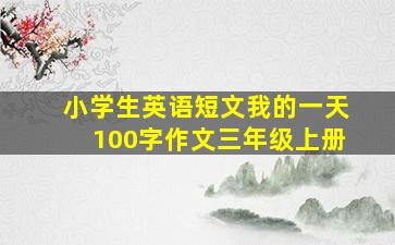 小学生英语短文我的一天100字作文三年级上册